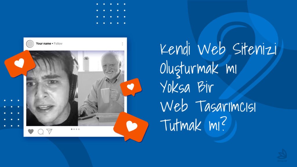 Kendi Web Sitenizi Oluşturmak mı Yoksa Web Tasarımcısı Tutmak mı