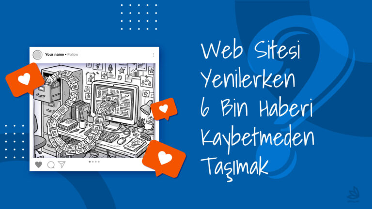 Web Sitesi Yenilerken 6 Bin Haberi Kaybetmeden Taşımak Features